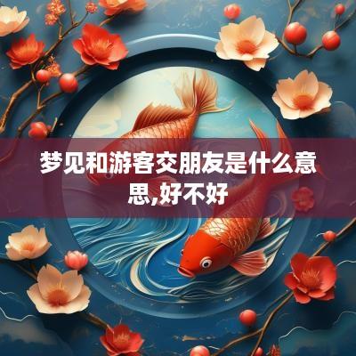 梦见和游客交朋友是什么意思,好不好