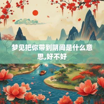梦见把你带到阴间是什么意思,好不好