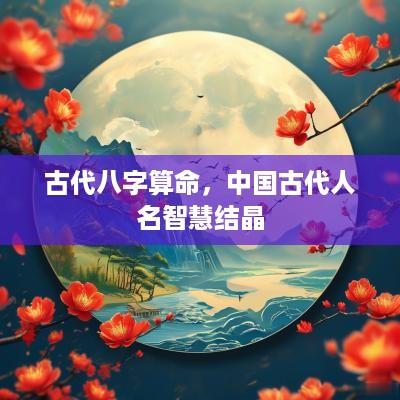 古代八字算命，中国古代人名智慧结晶