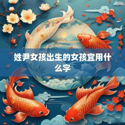 姓尹女孩出生的女孩宜用什么字