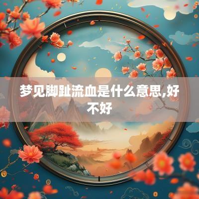 梦见脚趾流血是什么意思,好不好