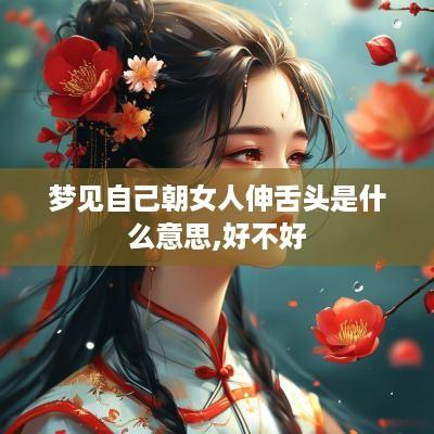 梦见自己朝女人伸舌头是什么意思,好不好