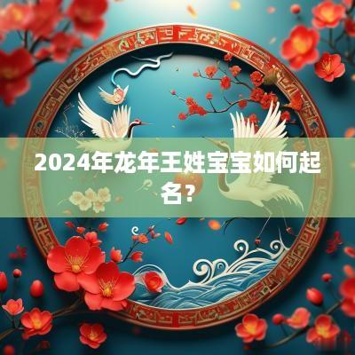 2025年蛇年王姓宝宝如何起名？