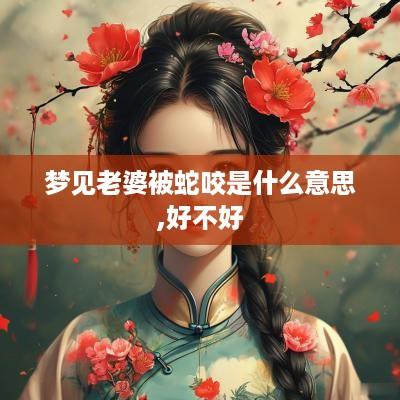 梦见老婆被蛇咬是什么意思,好不好