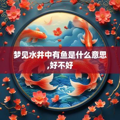 梦见水井中有鱼是什么意思,好不好