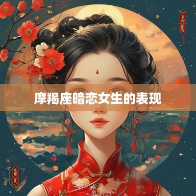 摩羯座暗恋女生的表现