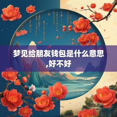 梦见给朋友钱包是什么意思,好不好