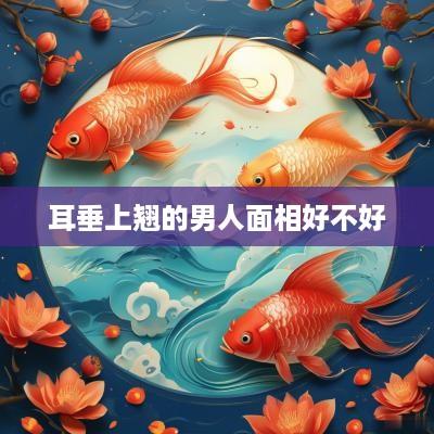 耳垂上翘的男人面相好不好