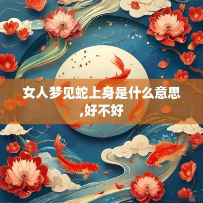 女人梦见蛇上身是什么意思,好不好