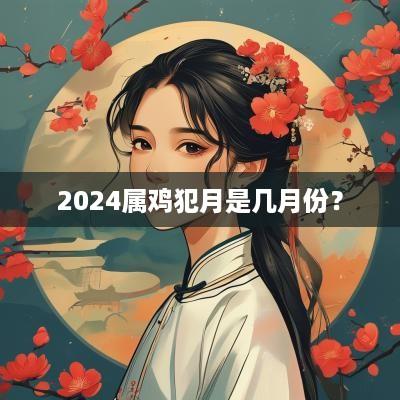 2025属鸡犯月是几月份？
