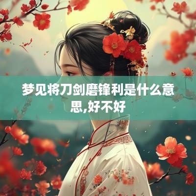 梦见将刀剑磨锋利是什么意思,好不好