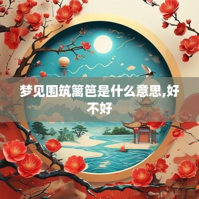 梦见围筑篱笆是什么意思,好不好