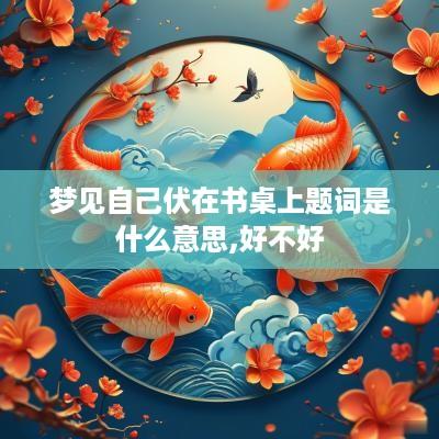 梦见自己伏在书桌上题词是什么意思,好不好