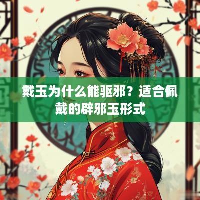 戴玉为什么能驱邪？适合佩戴的辟邪玉形式