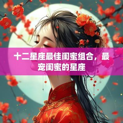 十二星座最佳闺蜜组合，最宠闺蜜的星座