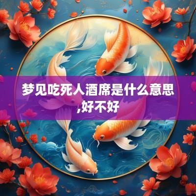 梦见吃死人酒席是什么意思,好不好