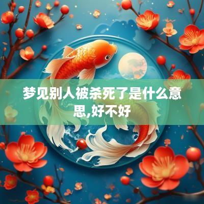梦见别人被杀死了是什么意思,好不好