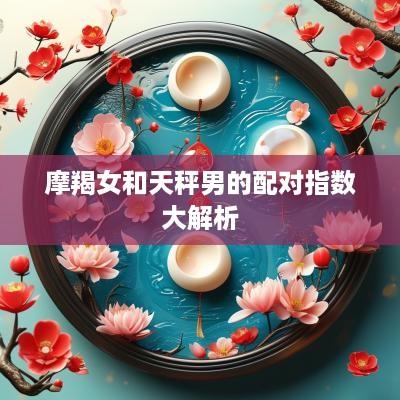 摩羯女和天秤男的配对指数大解析