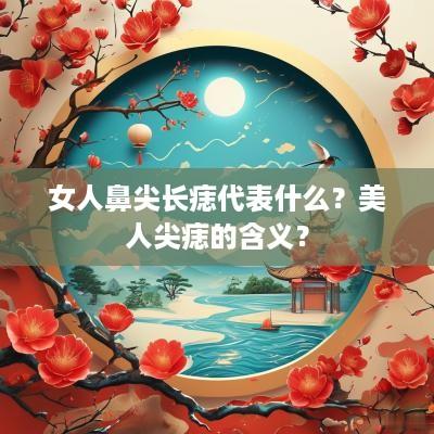 女人鼻尖长痣代表什么？美人尖痣的含义？