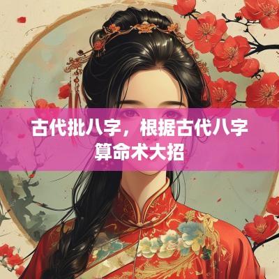 古代批八字，根据古代八字算命术大招