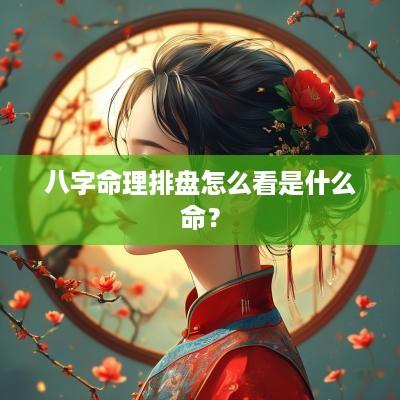 八字命理排盘怎么看是什么命？