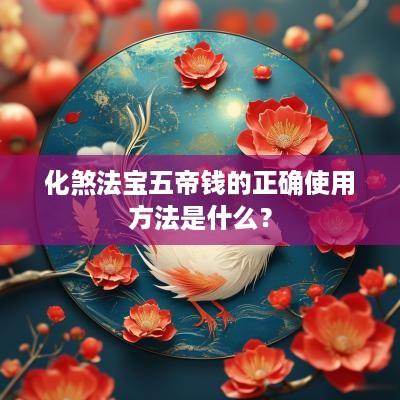 化煞法宝五帝钱的正确使用方法是什么？