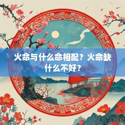 火命与什么命相配？火命缺什么不好？