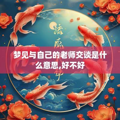 梦见与自己的老师交谈是什么意思,好不好