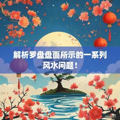解析罗盘盘面所示的一系列风水问题！