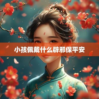 小孩佩戴什么辟邪保平安