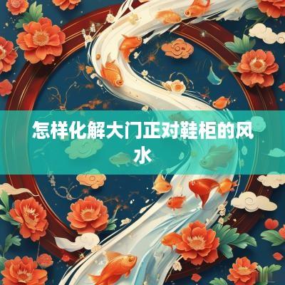 怎样化解大门正对鞋柜的风水