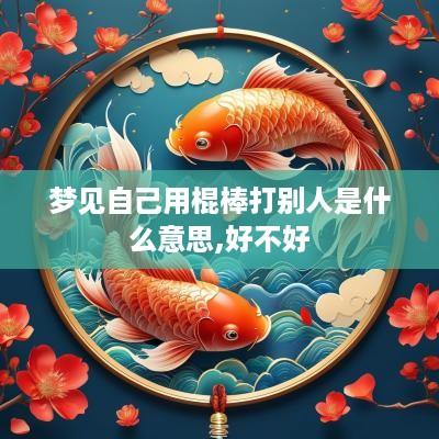 梦见自己用棍棒打别人是什么意思,好不好