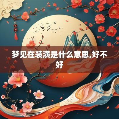 梦见在装潢是什么意思,好不好