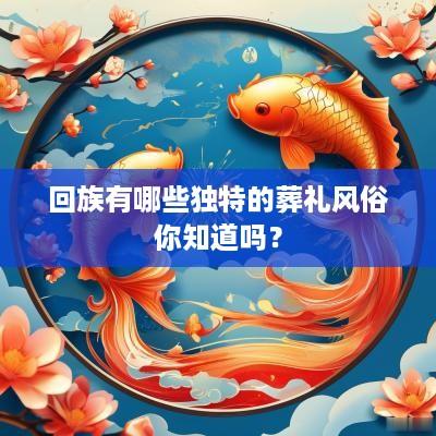 回族有哪些独特的葬礼风俗你知道吗？