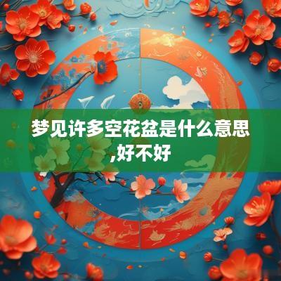 梦见许多空花盆是什么意思,好不好