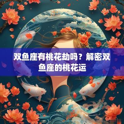 双鱼座有桃花劫吗？解密双鱼座的桃花运