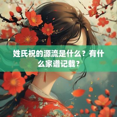 姓氏祝的源流是什么？有什么家谱记载？