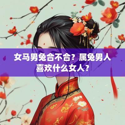 女马男兔合不合？属兔男人喜欢什么女人？