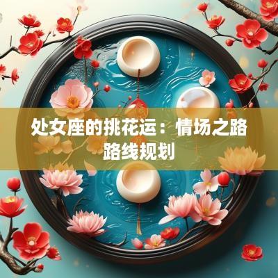 处女座的挑花运：情场之路路线规划