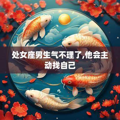 处女座男生气不理了,他会主动找自己