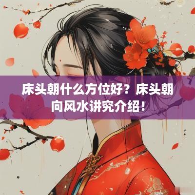 床头朝什么方位好？床头朝向风水讲究介绍！