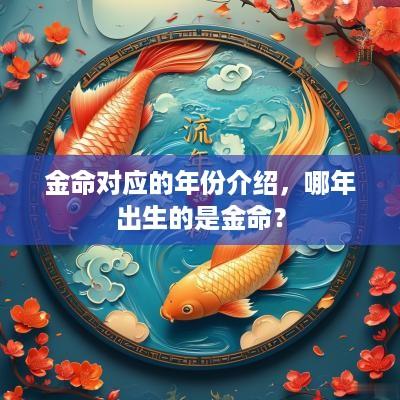 金命对应的年份介绍，哪年出生的是金命？