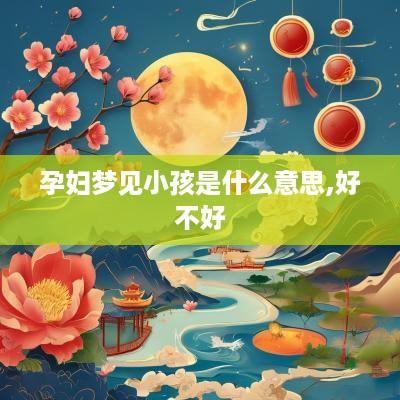 孕妇梦见小孩是什么意思,好不好