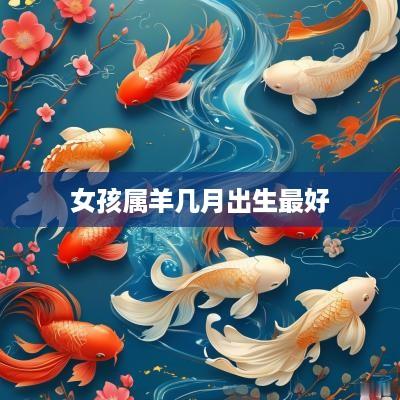 女孩属羊几月出生最好