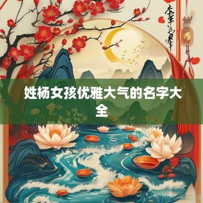  姓杨女孩优雅大气的名字大全