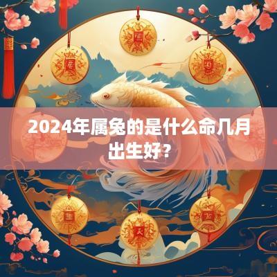 2025年属兔的是什么命几月出生好？