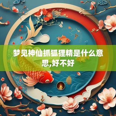 梦见神仙抓狐狸精是什么意思,好不好