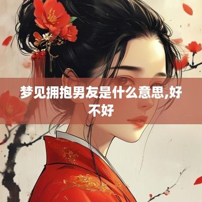 梦见拥抱男友是什么意思,好不好