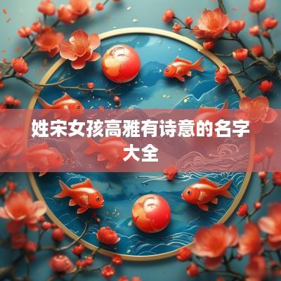 姓宋女孩高雅有诗意的名字大全