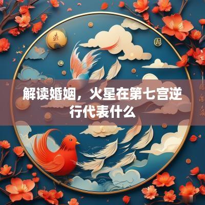 解读婚姻，火星在第七宫逆行代表什么